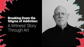 Breaking Down the Stigma of Addiction: A Witness’ Story Through Art