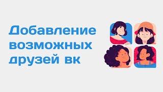 Добавление возможных друзей вконтакте. Автоматическое добавление Возможных друзей вк