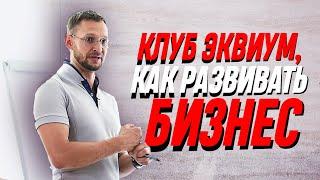 Клуб Эквиум. Как развивать бизнес? Александр Синеркин