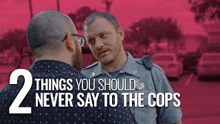 The 2 Things You Should NOT Say to the Cops…