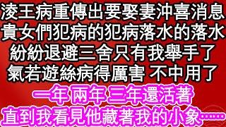 淩王病重傳出要娶妻沖喜消息，貴女們犯病的犯病落水的落水，紛紛退避三舍只有我舉手了，氣若遊絲病得厲害 不中用了，一年 兩年三年還活著，直到我看見他藏著我的小象……| #為人處世#生活經驗#情感故事#養老