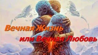 Вечная Жизнь или Вечная Любовь.