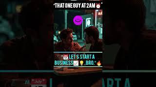 That One Friend at 2AM Be Like…  “Let’s Start a Business, Bro!”