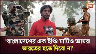 ‘বাংলাদেশের সার্বভৌমত্ব রক্ষার্থে আমরা প্রস্তুত আছি’ | Border Unrest | Bangladesh-India | Channel 24