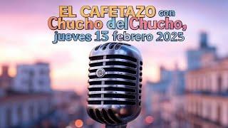 EL CAFETAZO con Chucho del Chucho, jueves 13 febrero 2025.