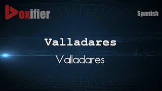 How to Pronounce Valladares (Valladares) in Spanish - Voxifier.com