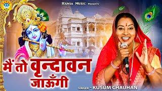 कृष्ण भजन | मैं तो वृन्दावन जाऊँगी | कुसुम चौहान  | Kusum Chauhan | Krishan Bhajan