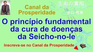 O princípio fundamental da cura da doença, Seicho-no-Ie, Canal Prosperidade Prof Massaharu Taniguchi