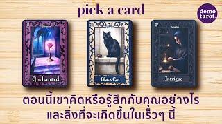 ตอนนี้เขาคิดหรือรู้สึกกับคุณอย่างไร และสิ่งที่จะเกิดขึ้นในเร็วๆ นี้ : PICK A CARD