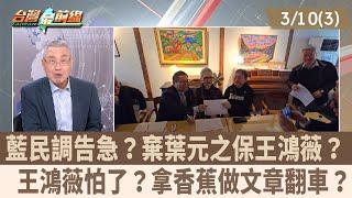 藍民調告急？棄葉元之保王鴻薇？  王鴻薇怕了？拿香蕉做文章翻車？【台灣最前線 重點摘要】2025.03.10(3)