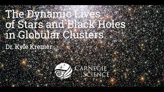 The Dynamic Lives of Stars and Black Holes in Globular Clusters - Dr. Kyle Kremer