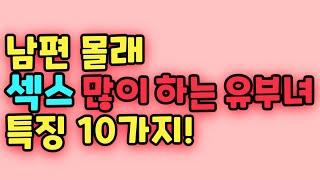 남편 몰래 성관계 많이 하는 유부녀들 10가지 특징!