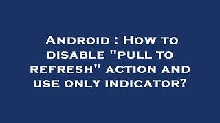 Android : How to disable "pull to refresh" action and use only indicator?