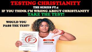 TESTING CHRISTIANITY (PT. 4) IF YOU THINK I'M WRONG ABOUT CHRISTIANITY, TAKE THE TEST!!!