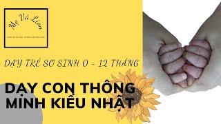 CÁCH DẠY TRẺ SƠ SINH TỪ 0 – 12 THÁNG TUỔI || GIÁO DỤC SỚM || DẠY CON THÔNG MINH KIỂU NHẬT