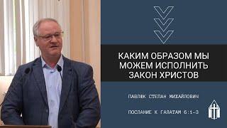 Павлюк Степан Михайлович I Каким образом мы можем исполнить закон Христов I Послание к Галатам 6:1-3