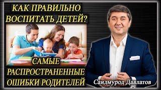 КАК ПРАВИЛЬНО ВОСПИТАТЬ ДЕТЕЙ? | Самые распространенные ошибки родителей | Саидмурод Давлатов