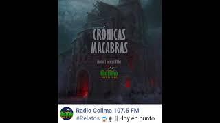 CRÓNICAS MACABRAS  martes y jueves :9:00:pm  RADIO COLIMA :107.5        F. M .