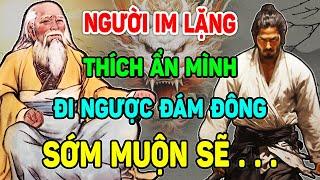 Trí Tuệ Cổ Nhân: Người Thích ẨN MÌNH Im Lặng ĐI NGƯỢC VỚI ĐÁM ĐÔNG sớm Muộn Sẽ.....