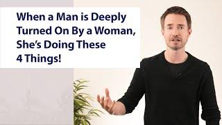 When a Man is Deeply Turned On By a Woman, She’s Doing These 4 Things!