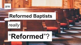 Are Reformed Baptists Really "Reformed"?