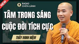 Sư Minh Niệm | Người Có TÂM HỒN TRONG SÁNG Sẽ Phát Ra NĂNG LƯỢNG TÍCH CỰC (Siêu Hay Luôn)