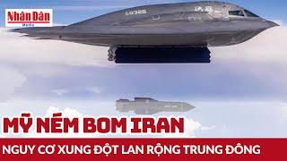 Mỹ ném bom Iran: Nguy cơ xung đột lan rộng Trung Đông | Báo Nhân Dân