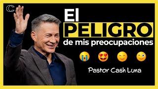 Pastor Cash Luna - El peligro de mis preocupaciones | Prédicas cristianas 2024