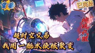 完结《超时空交易：我一瓶水换核聚变》【时空交易】【神豪】【科技】【暴爽】　“超时空交易平台招募蓝星代理人，底薪十万起。”　　刚刚失业的苏羽偶然发现这么一条招聘广告，抱着看乐子的心态点了进去....