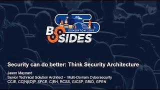 BSides 2019 Edmonton: Security can do better: Think Security Architecture (Dry Run)