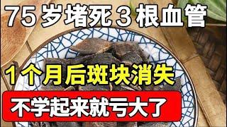 75岁堵死3根血管，老人坚持每天都吃这一物，不到1个月血管斑块、垃圾全没了，不学起来就亏大了！【本草养生大智慧】