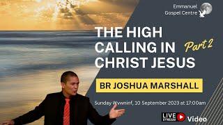 The High Calling In Christ Jesus (Part 2) - Br Joshua Marshall (Video Stream)