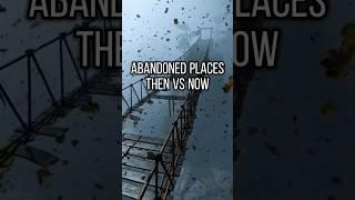 Abandoned places then vs now!