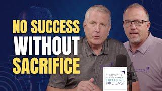 There's no Success Without Sacrifice (Maxwell Leadership Executive Podcast)