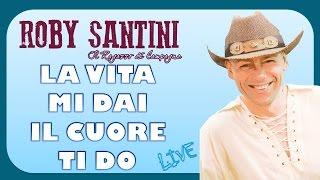 Roby Santini - La Vita Mi Dai Il Cuore Ti Do (Live)