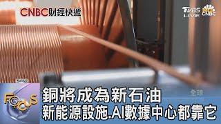 銅將成為新石油 新能源設施.AI數據中心都靠它｜FOCUS午間新聞 20240718 @tvbsfocus