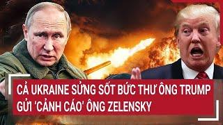 Thời sự quốc tế: Cả Ukraine sửng sốt bức thư ông Trump gửi ‘cảnh cáo’ ông Zelensky