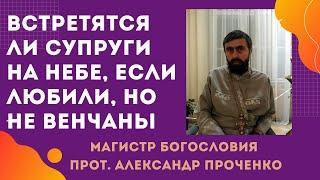 ЧТО БУДЕТ НА НЕБЕ, если в браке ЛЮБОВЬ ЕСТЬ, а росписи и ВЕНЧАНИЯ НЕТ. Прот. Александр Проченко