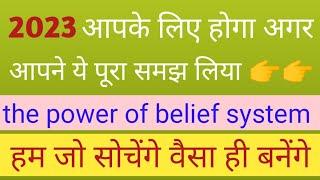 सन् 2023 आपका होगा अगर आप ने ये पूरा समझ लिया  the power of belief system.