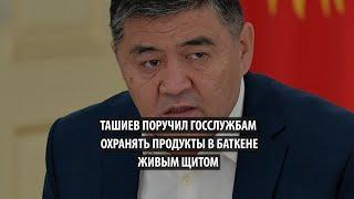 «Встаньте живым щитом»  Камчыбек Ташиев поручил следить за вывозом продуктов из Кыргызстана