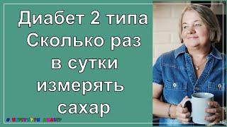 Диабет 2 типа. Сколько раз в сутки  измерять сахар, чтобы его действительно контролировать