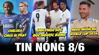 TIN NÓNG BÓNG ĐÁ 8/6| ANH THUA SỐC, ĐỨC NGƯỢC DÒNG, CHELSEA CHƯA BỊ PHẠT, MESSI MUỐN ĐÁ WC 2026