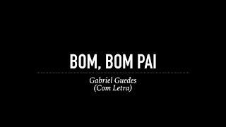 Bom, Bom Pai - Gabriel Guedes (Com Letra)