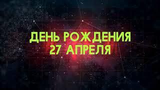 Люди рожденные 27 апреля День рождения 27 апреля Дата рождения 27 апреля правда о людях