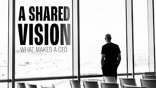 What Makes A CEO - A Shared Vision | EP1