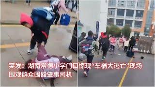 突发：湖南常德小学门口惊现“车祸大逃亡”现场；围观群众围殴肇事司机：亞洲大眼睛20241119