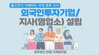 [들으면서 이해하는 국제 법무 상식] 외국인투자기업, 지사(영업소) 설립