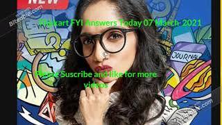Flipkart FYI Answers Today 07 March  2021