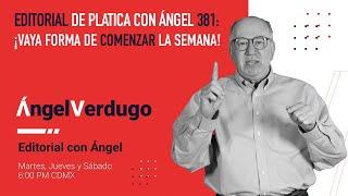 Editorial de Platica con Ángel 381: ¡Vaya forma de comenzar la semana!