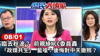 臨去秋波？ 前親綠NCC委員轟「政媒共生」 藍嗆：後悔對中天撤照？《庶民大頭家》完整版 20240801 #鄭麗文 #施正鋒 #蔡正元 #陳揮文@user-tr2lc4uq4x